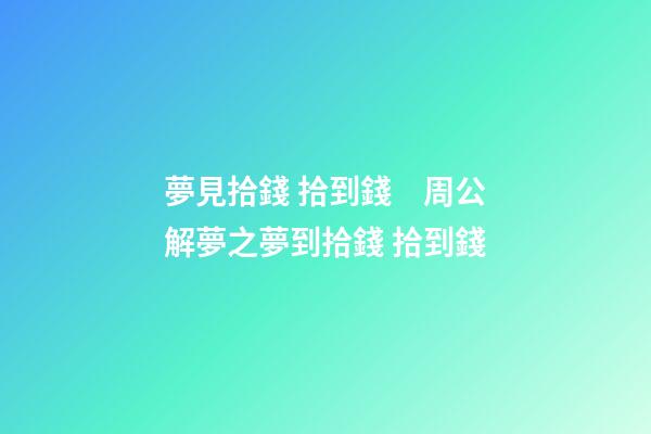 夢見拾錢 拾到錢　周公解夢之夢到拾錢 拾到錢